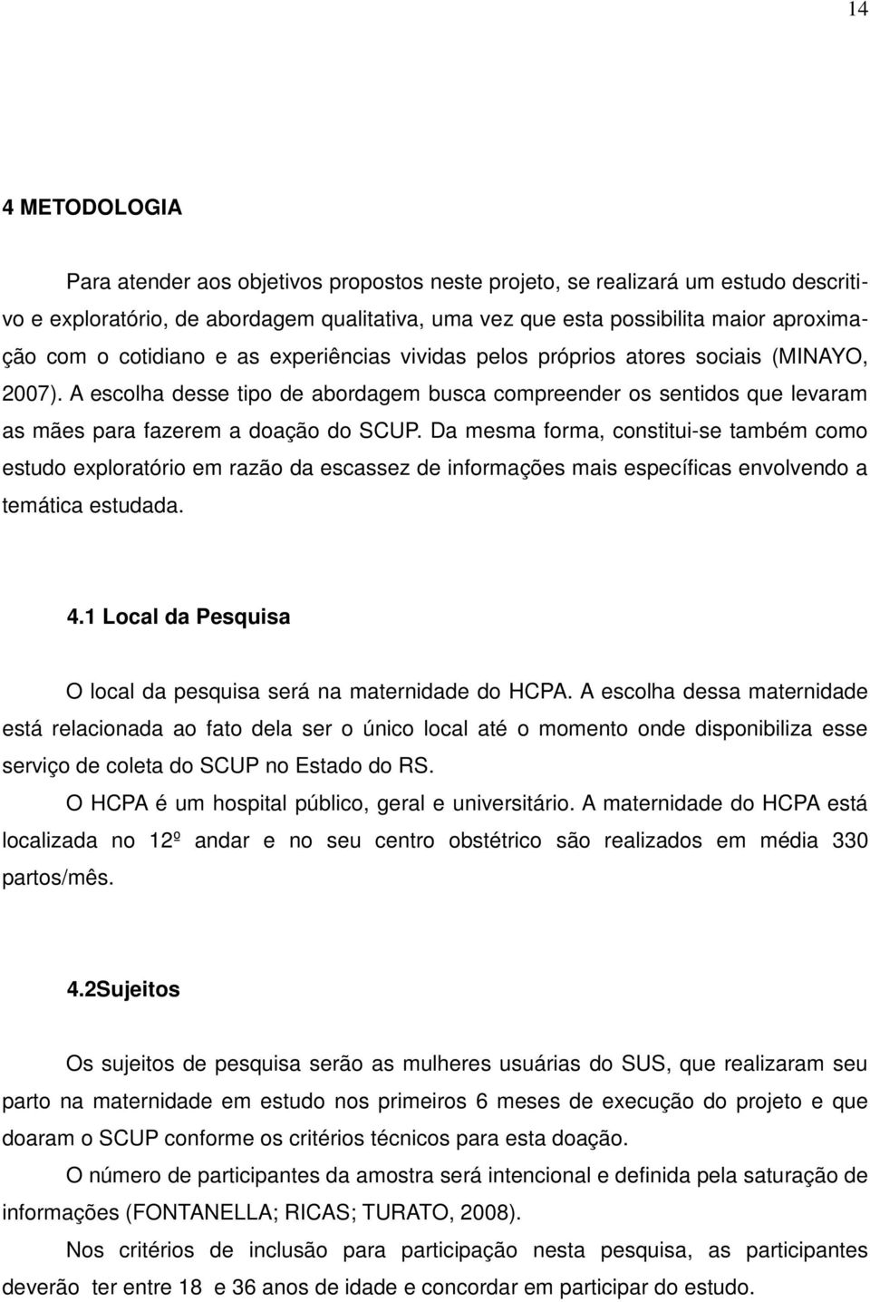 Da mesma forma, constitui-se também como estudo exploratório em razão da escassez de informações mais específicas envolvendo a temática estudada. 4.