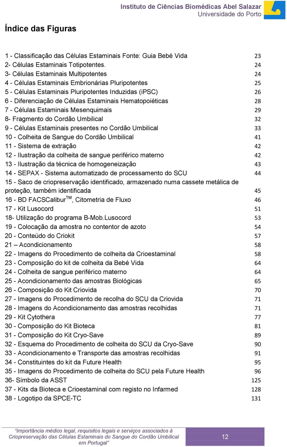 Hematopoiéticas 28 7 - Células Estaminais Mesenquimais 29 8- Fragmento do Cordão Umbilical 32 9 - Células Estaminais presentes no Cordão Umbilical 33 10 - Colheita de Sangue do Cordão Umbilical 41 11