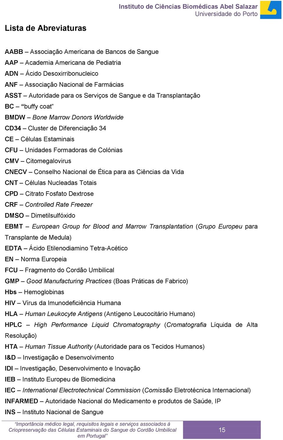 CNECV Conselho Nacional de Ética para as Ciências da Vida CNT Células Nucleadas Totais CPD Citrato Fosfato Dextrose CRF Controlled Rate Freezer DMSO Dimetilsulfóxido EBMT European Group for Blood and