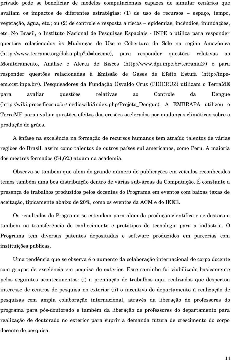 No Brasil, o Instituto Nacional de Pesquisas Espaciais INPE o utiliza para responder questões relacionadas às Mudanças de Uso e Cobertura do Solo na região Amazônica (http://www.terrame.org/doku.php?