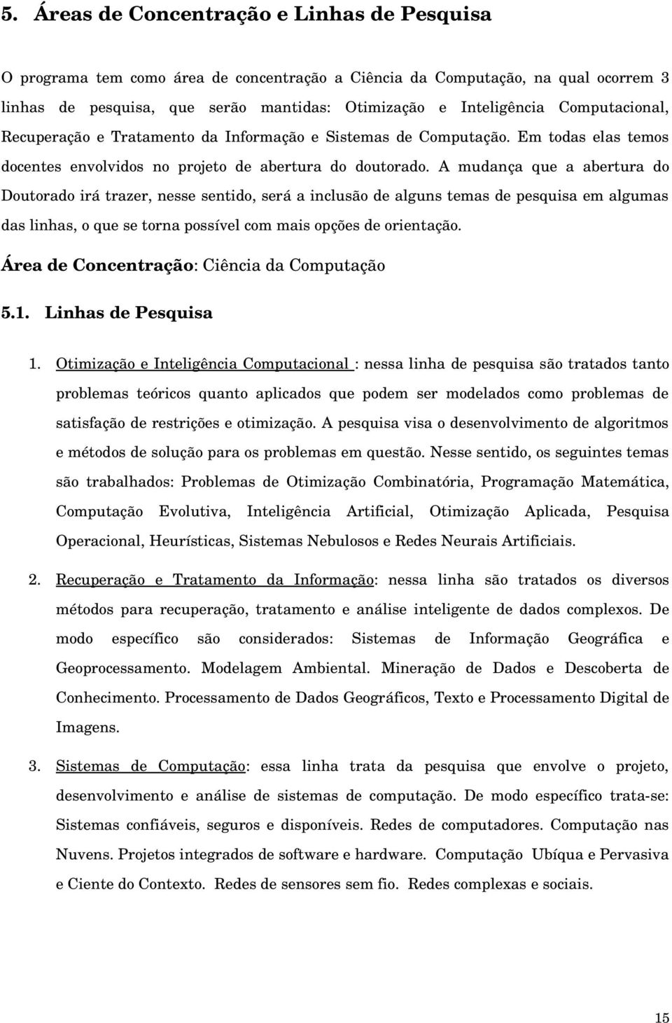 A mudança que a abertura do Doutorado irá trazer, nesse sentido, será a inclusão de alguns temas de pesquisa em algumas das linhas, o que se torna possível com mais opções de orientação.