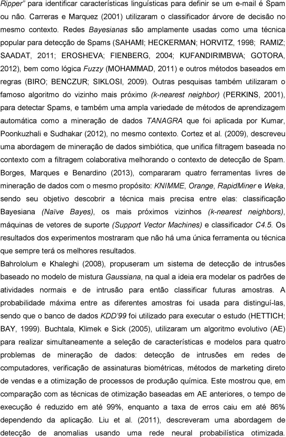 bem como lógica Fuzzy (MOHAMMAD, 2011) e outros métodos baseados em regras (BIRO; BENCZUR; SIKLOSI, 2009).