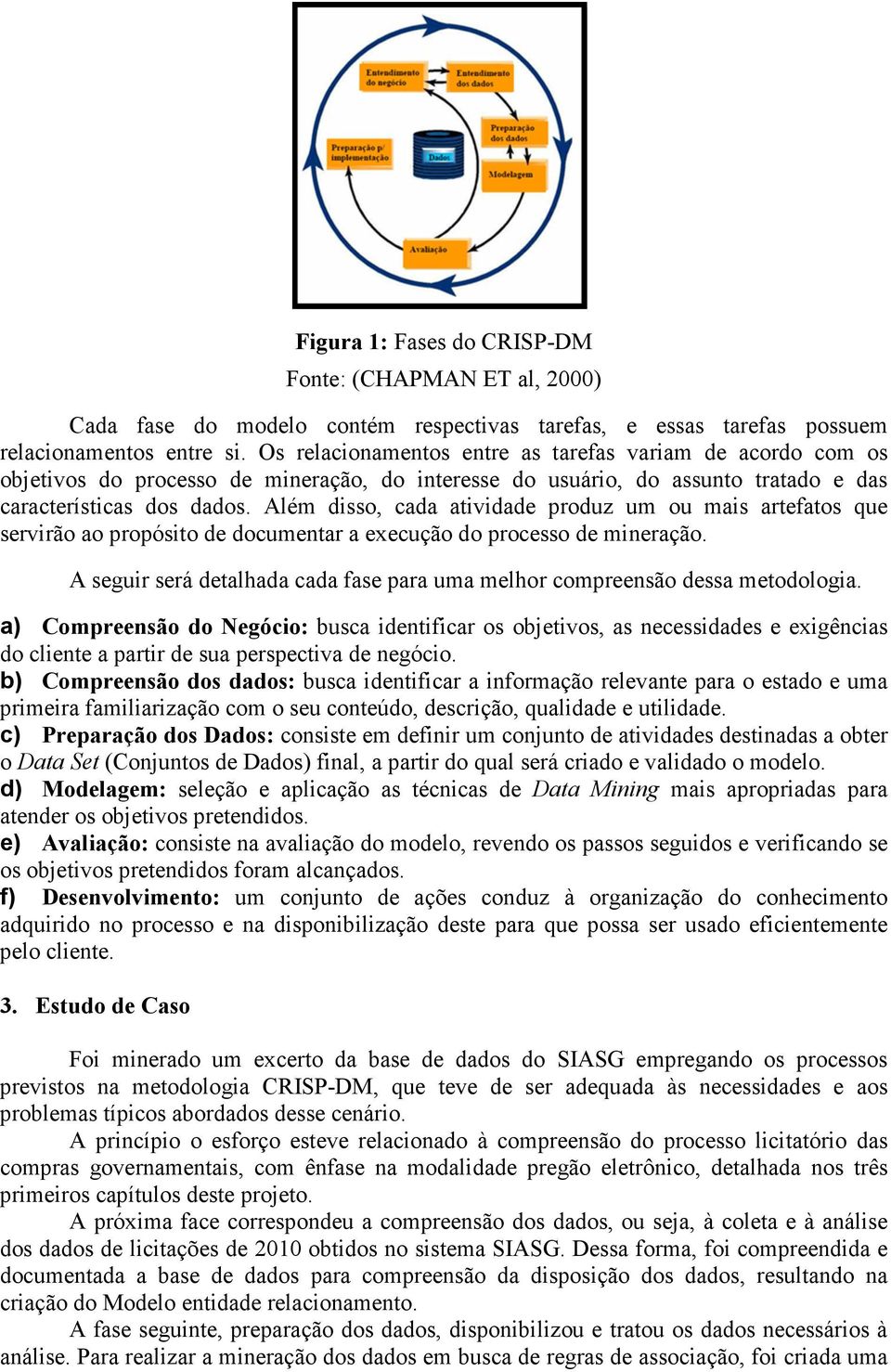 Além disso, cada atividade produz um ou mais artefatos que servirão ao propósito de documentar a execução do processo de mineração.