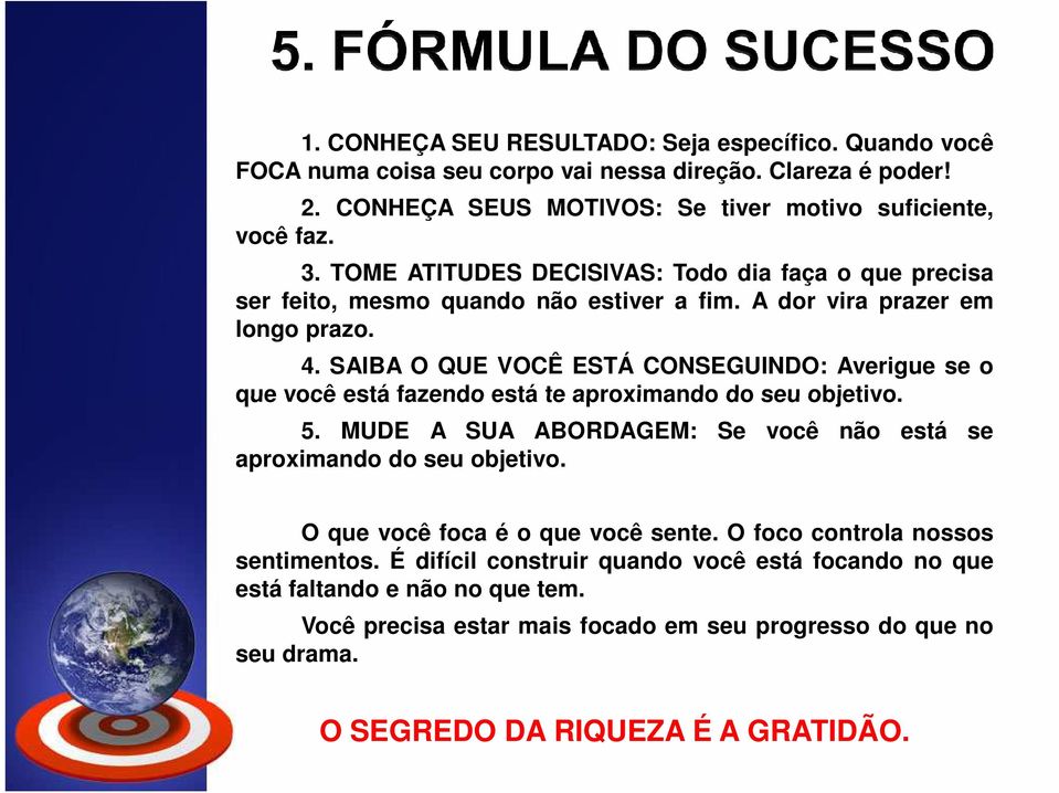 SAIBA O QUE VOCÊ ESTÁ CONSEGUINDO: Averigue se o que você está fazendo está te aproximando do seu objetivo. 5. MUDE A SUA ABORDAGEM: Se você não está se aproximando do seu objetivo.