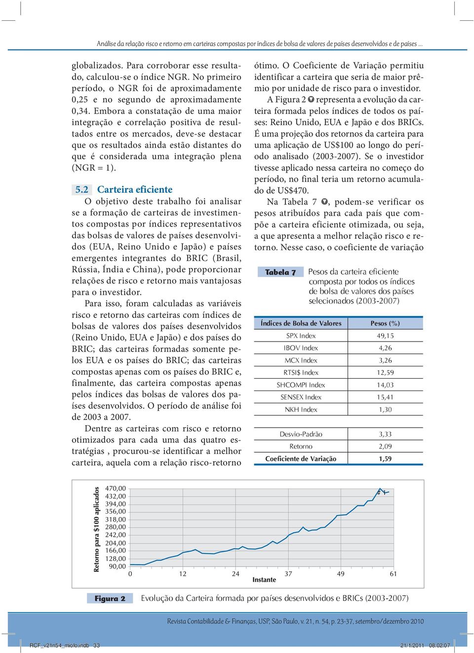 Embora a constatação de uma maior integração e correlação positiva de resultados entre os mercados, deve-se destacar que os resultados ainda estão distantes do que é considerada uma integração plena