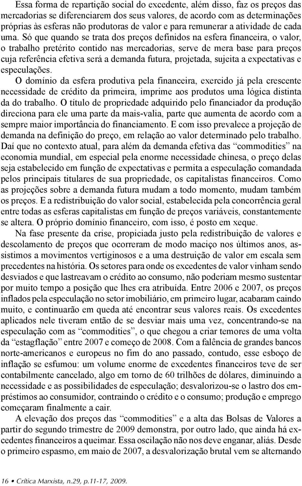 Só que quando se trata dos preços definidos na esfera financeira, o valor, o trabalho pretérito contido nas mercadorias, serve de mera base para preços cuja referência efetiva será a demanda futura,