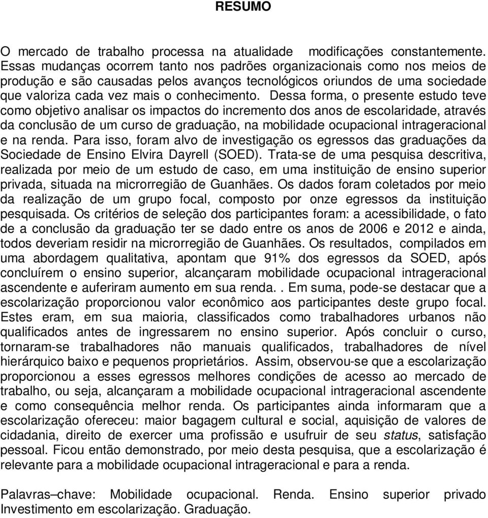 Dessa forma, o presente estudo teve como objetivo analisar os impactos do incremento dos anos de escolaridade, através da conclusão de um curso de graduação, na mobilidade ocupacional intrageracional