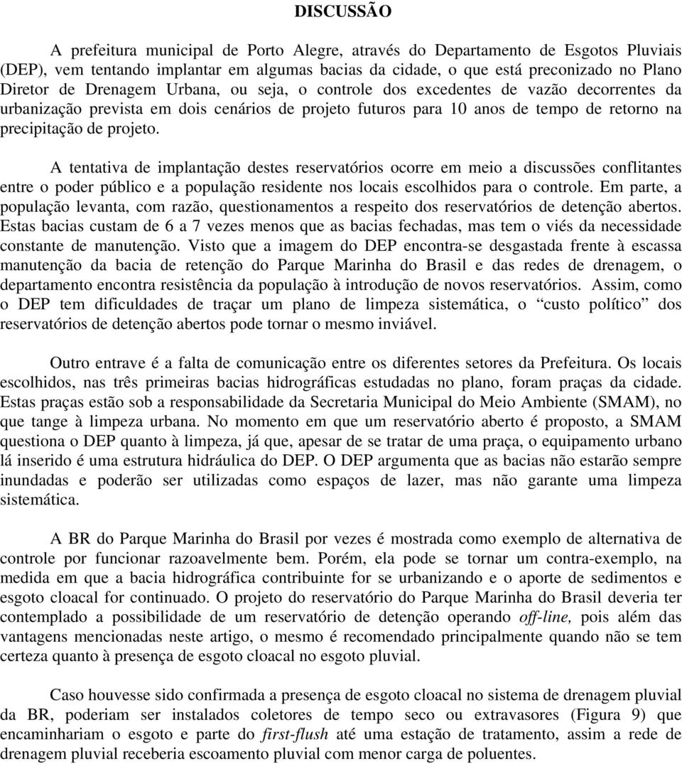 A tentativa de implantação destes reservatórios ocorre em meio a discussões conflitantes entre o poder público e a população residente nos locais escolhidos para o controle.