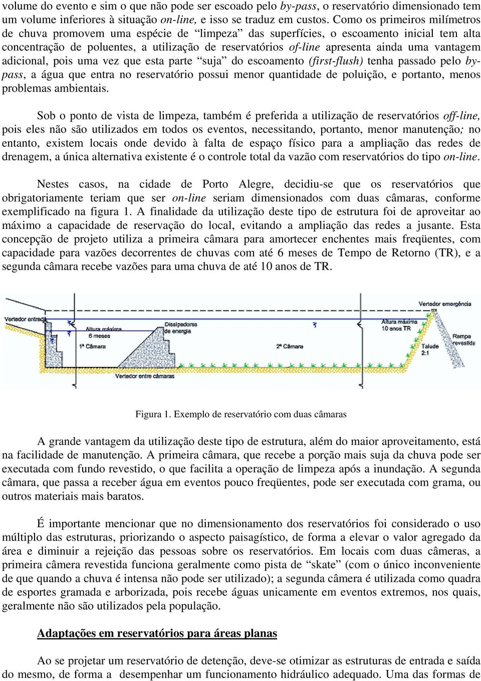 uma vantagem adicional, pois uma vez que esta parte suja do escoamento (first-flush) tenha passado pelo bypass, a água que entra no reservatório possui menor quantidade de poluição, e portanto, menos