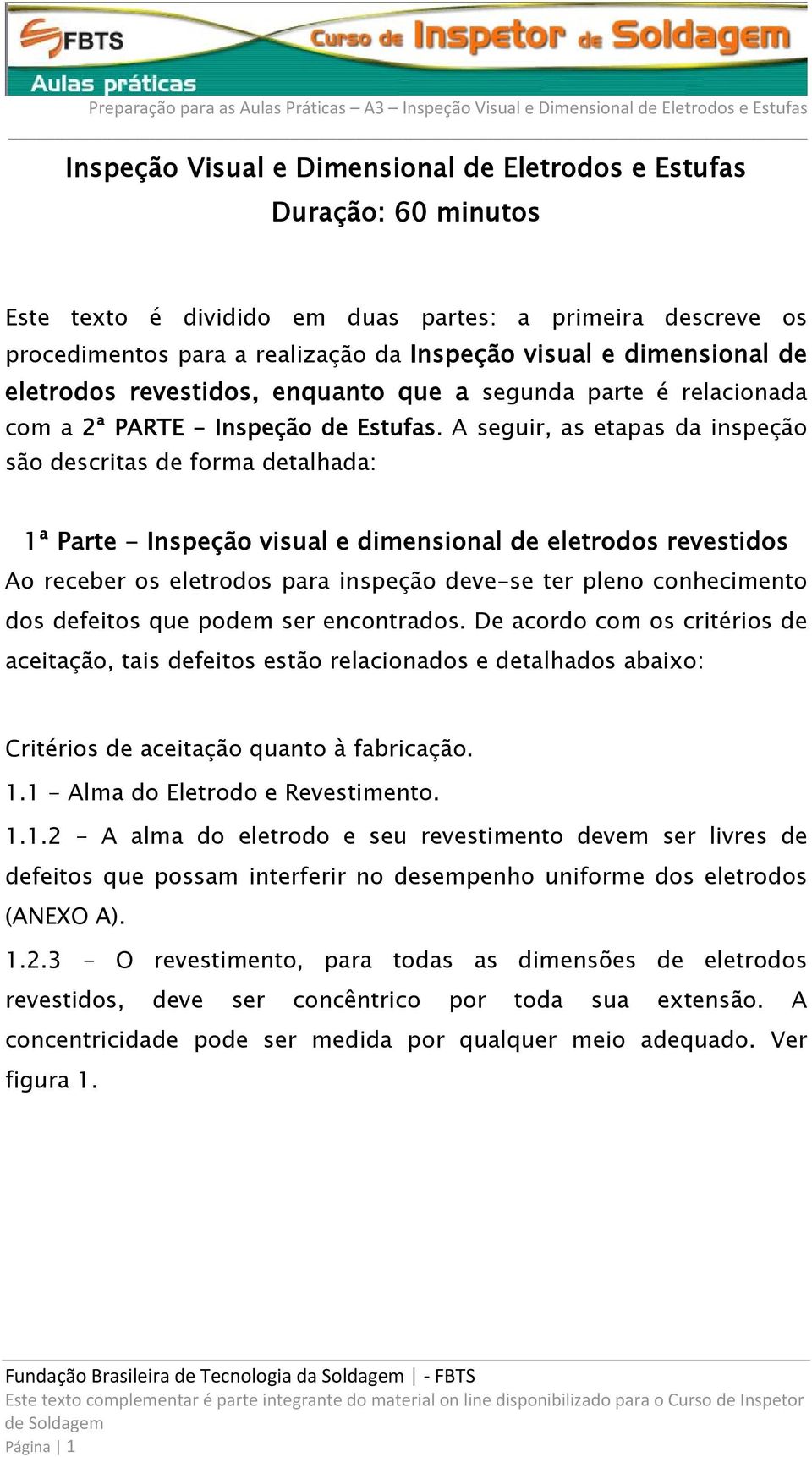 A seguir, as etapas da inspeção são descritas de forma detalhada: 1ª Parte - Inspeção visual e dimensional de eletrodos revestidos Ao receber os eletrodos para inspeção deve-se ter pleno conhecimento