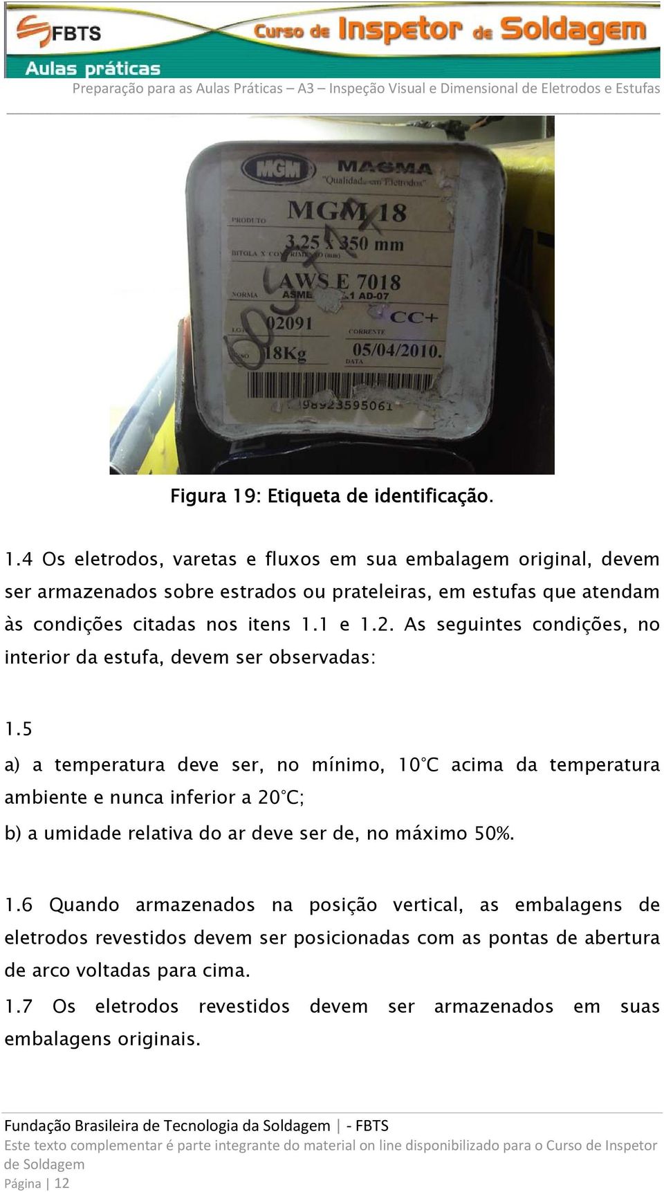 4 Os eletrodos, varetas e fluxos em sua embalagem original, devem ser armazenados sobre estrados ou prateleiras, em estufas que atendam às condições citadas nos itens 1.