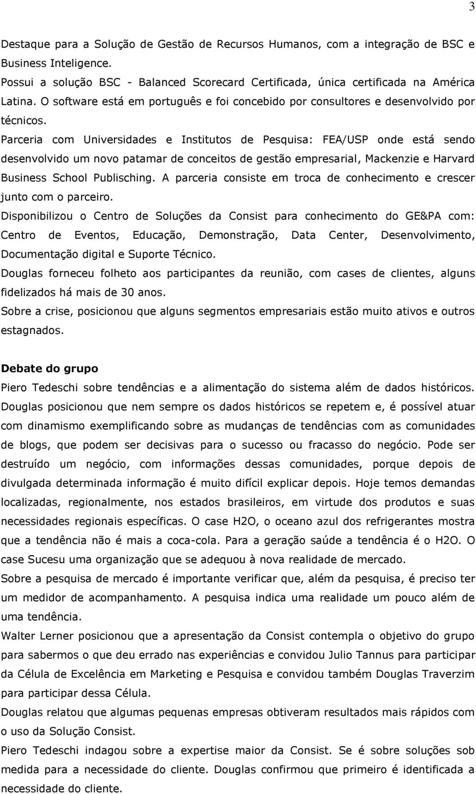 Parceria com Universidades e Institutos de Pesquisa: FEA/USP onde está sendo desenvolvido um novo patamar de conceitos de gestão empresarial, Mackenzie e Harvard Business School Publisching.