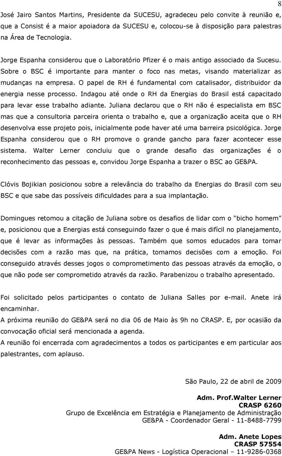 O papel de RH é fundamental com catalisador, distribuidor da energia nesse processo. Indagou até onde o RH da Energias do Brasil está capacitado para levar esse trabalho adiante.