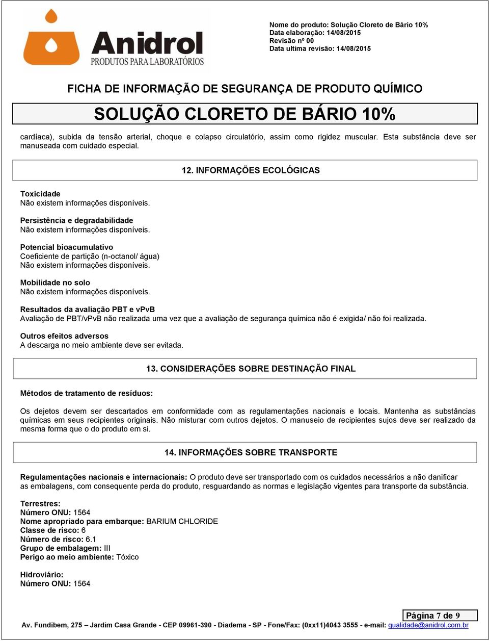 PBT/vPvB não realizada uma vez que a avaliação de segurança química não é exigida/ não foi realizada. Outros efeitos adversos A descarga no meio ambiente deve ser evitada. 13.