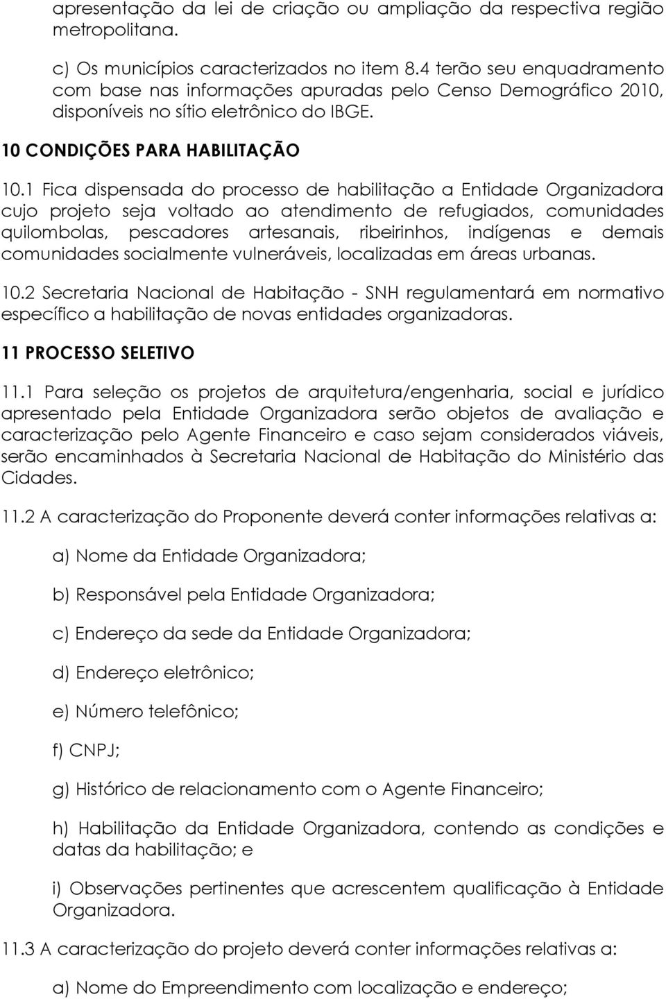 1 Fica dispensada do processo de habilitação a Entidade Organizadora cujo projeto seja voltado ao atendimento de refugiados, comunidades quilombolas, pescadores artesanais, ribeirinhos, indígenas e