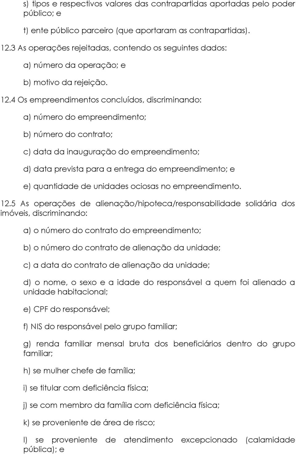 4 Os empreendimentos concluídos, discriminando: a) número do empreendimento; b) número do contrato; c) data da inauguração do empreendimento; d) data prevista para a entrega do empreendimento; e e)