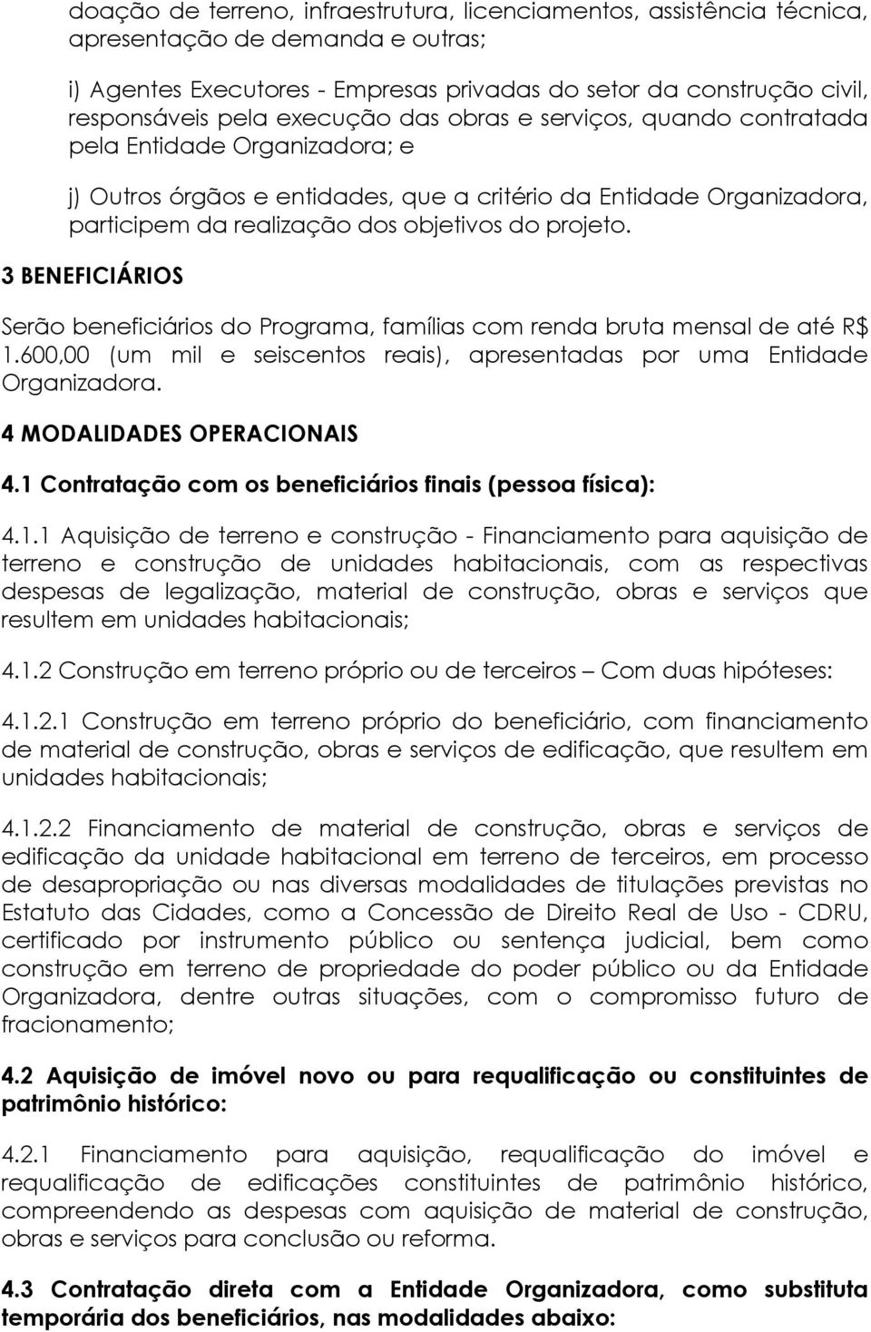 3 BENEFICIÁRIOS Serão beneficiários do Programa, famílias com renda bruta mensal de até R$ 1.600,00 (um mil e seiscentos reais), apresentadas por uma Entidade Organizadora.