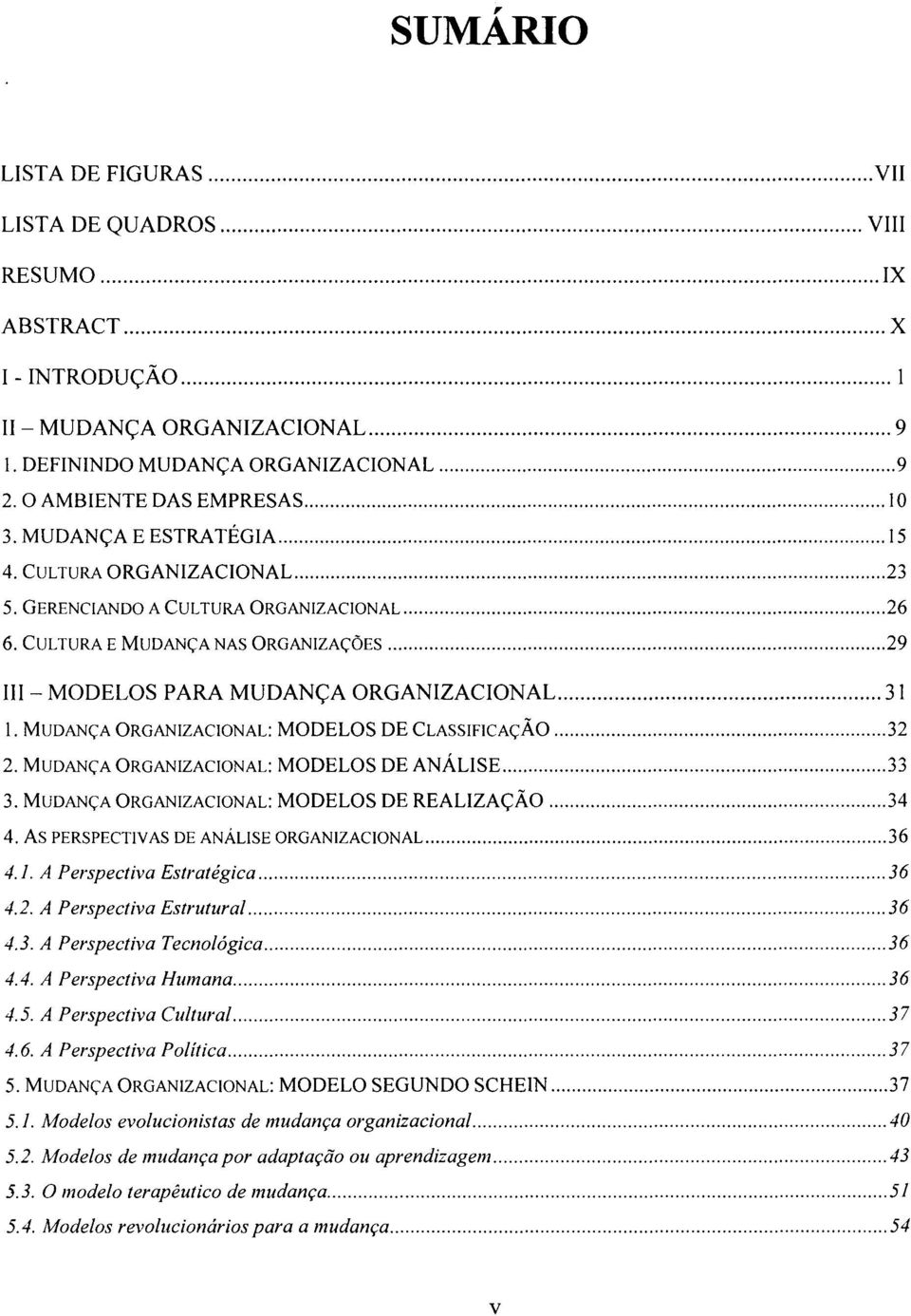 .. 29 III - MODELOS PARA MUDANÇA ORGANIZACIONAL.... 31 1. MUDANÇA ORGANIZACIONAL: MODELOS DE CLASSIFICAÇÃO... 32 2. MUDANÇA ORGANIZACIONAL: MODELOS DE ANÁLISE... 33 3.