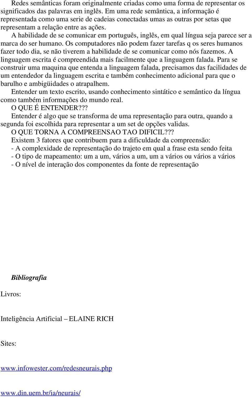 A habilidade de se comunicar em português, inglês, em qual língua seja parece ser a marca do ser humano.