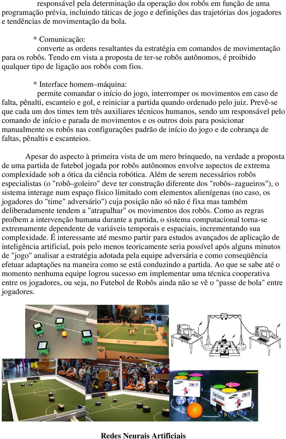 Tendo em vista a proposta de ter-se robôs autônomos, é proibido qualquer tipo de ligação aos robôs com fios.