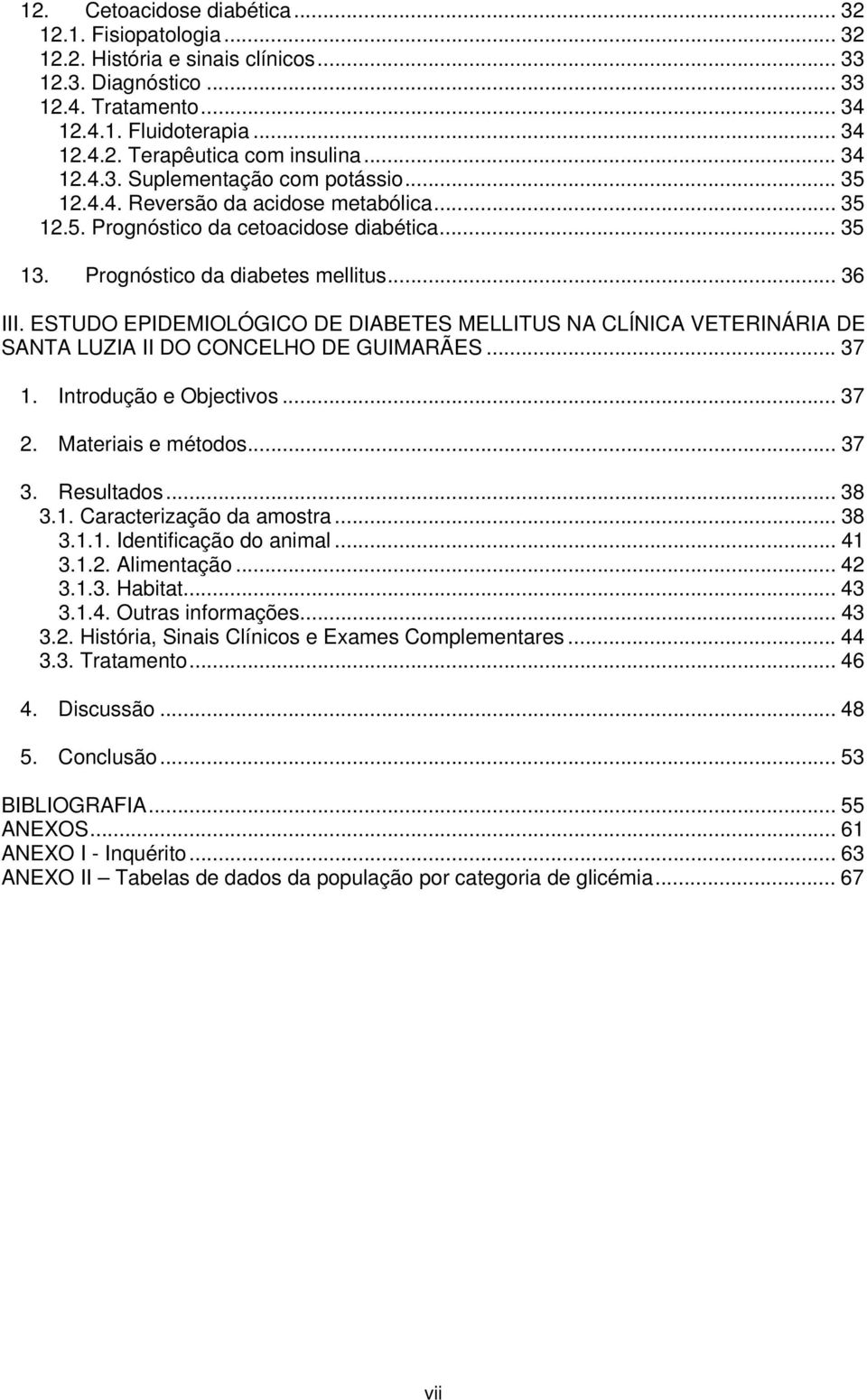 ESTUDO EPIDEMIOLÓGICO DE DIABETES MELLITUS NA CLÍNICA VETERINÁRIA DE SANTA LUZIA II DO CONCELHO DE GUIMARÃES... 37 1. Introdução e Objectivos... 37 2. Materiais e métodos... 37 3. Resultados... 38 3.