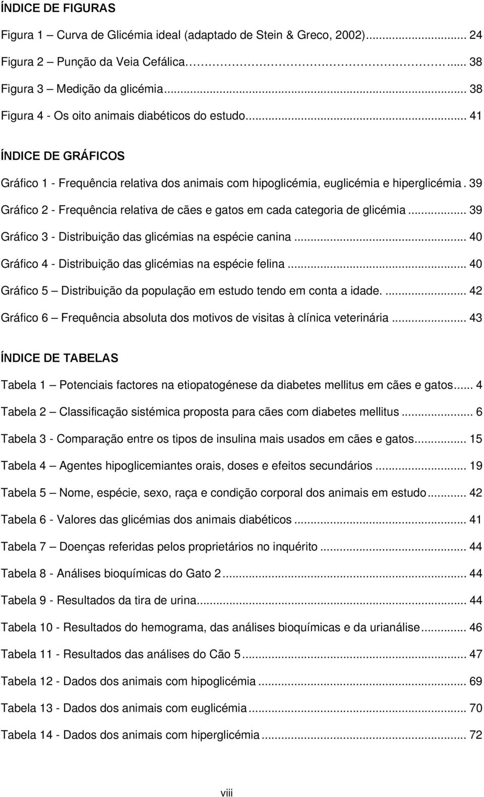 39 Gráfico 2 - Frequência relativa de cães e gatos em cada categoria de glicémia... 39 Gráfico 3 - Distribuição das glicémias na espécie canina.