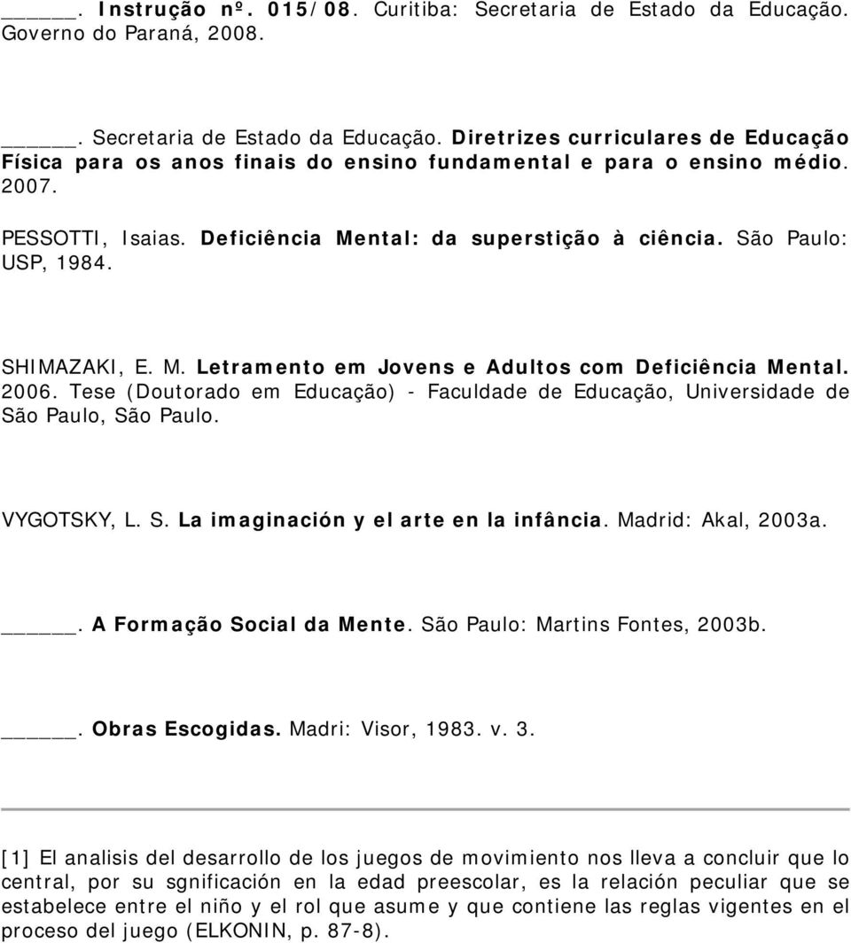 Tese (Doutorado em Educação) - Faculdade de Educação, Universidade de São Paulo, São Paulo. VYGOTSKY, L. S. La imaginación y el arte en la infância. Madrid: Akal, 2003a.. A Formação Social da Mente.