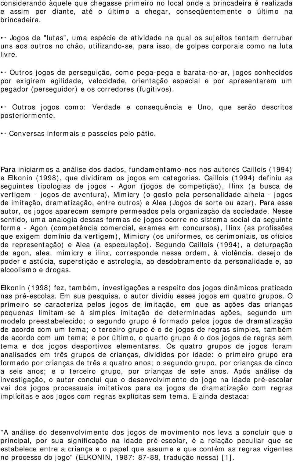 Outros jogos de perseguição, como pega-pega e barata-no-ar, jogos conhecidos por exigirem agilidade, velocidade, orientação espacial e por apresentarem um pegador (perseguidor) e os corredores