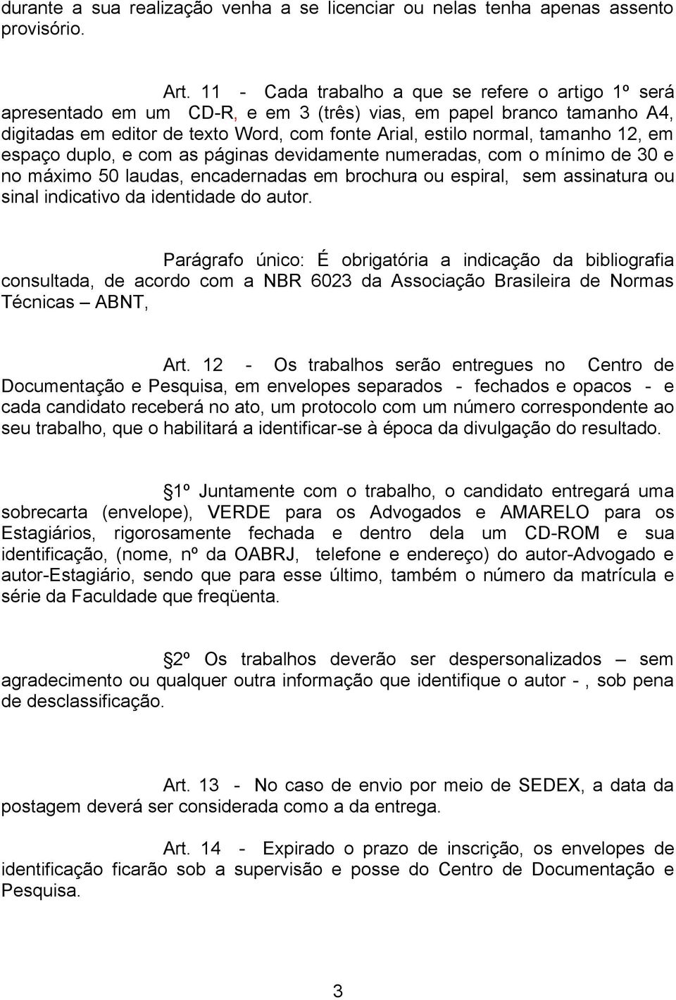 12, em espaço duplo, e com as páginas devidamente numeradas, com o mínimo de 30 e no máximo 50 laudas, encadernadas em brochura ou espiral, sem assinatura ou sinal indicativo da identidade do autor.