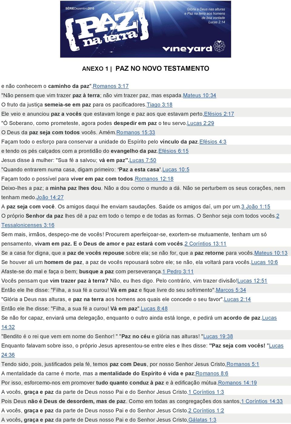 tiago 3:18 Ele veio e anunciou paz a vocês que estavam longe e paz aos que estavam perto,efésios 2:17 "Ó Soberano, como prometeste, agora podes despedir em paz o teu servo.