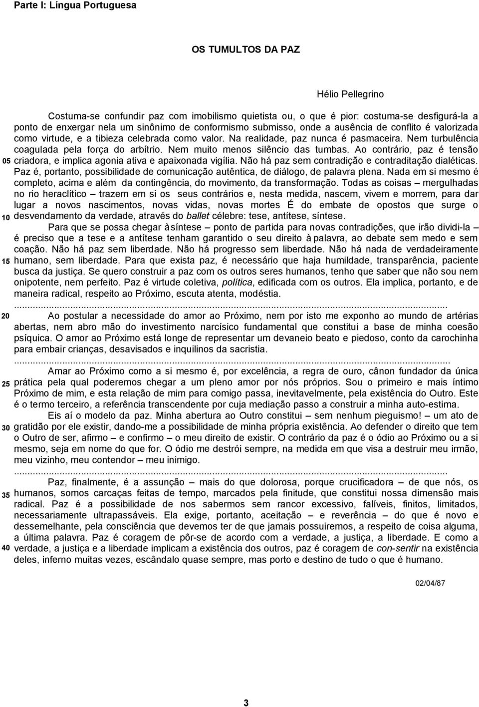 Nem turbulência coagulada pela força do arbítrio. Nem muito menos silêncio das tumbas. Ao contrário, paz é tensão criadora, e implica agonia ativa e apaixonada vigília.