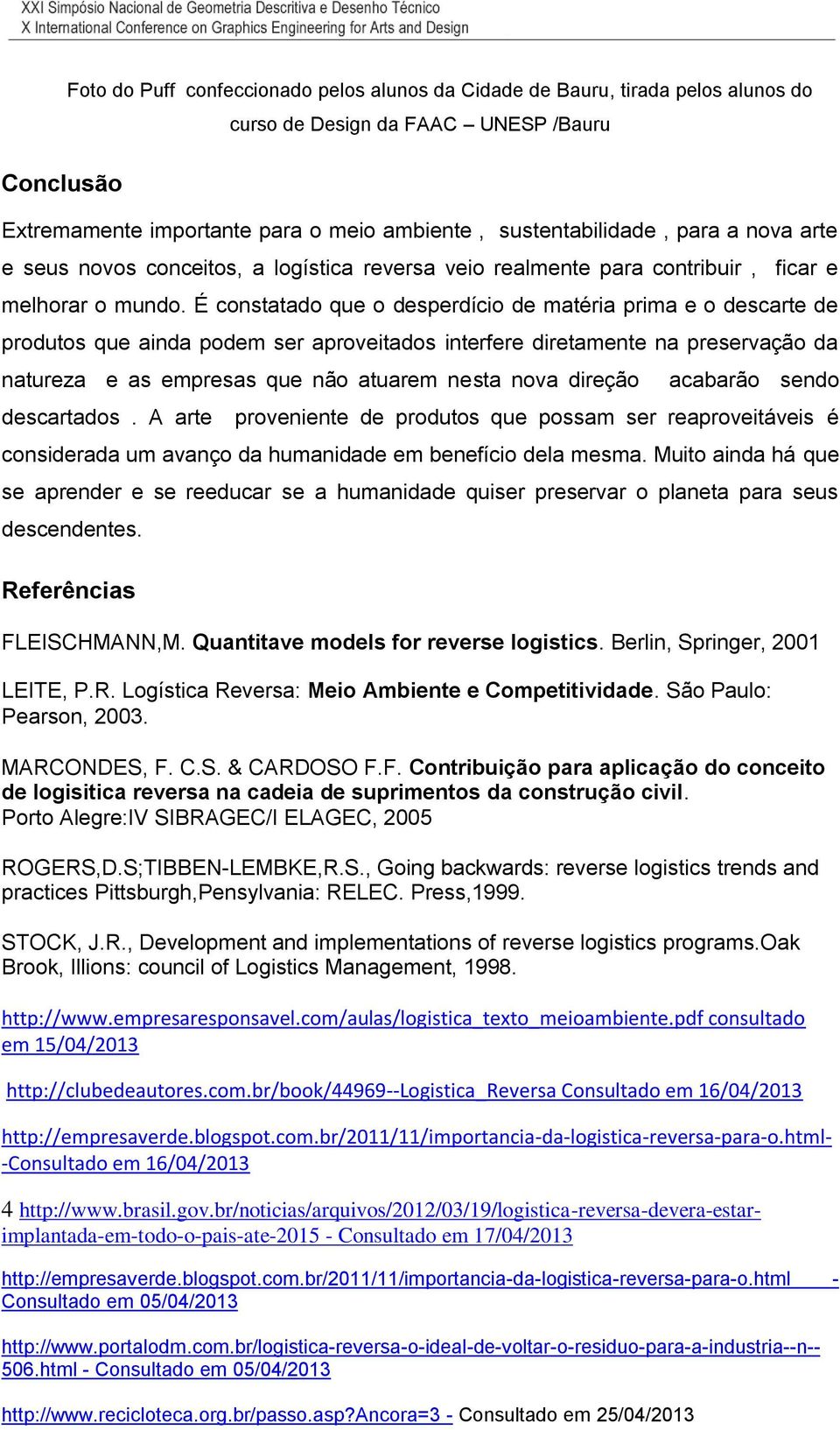 É constatado que o desperdício de matéria prima e o descarte de produtos que ainda podem ser aproveitados interfere diretamente na preservação da natureza e as empresas que não atuarem nesta nova