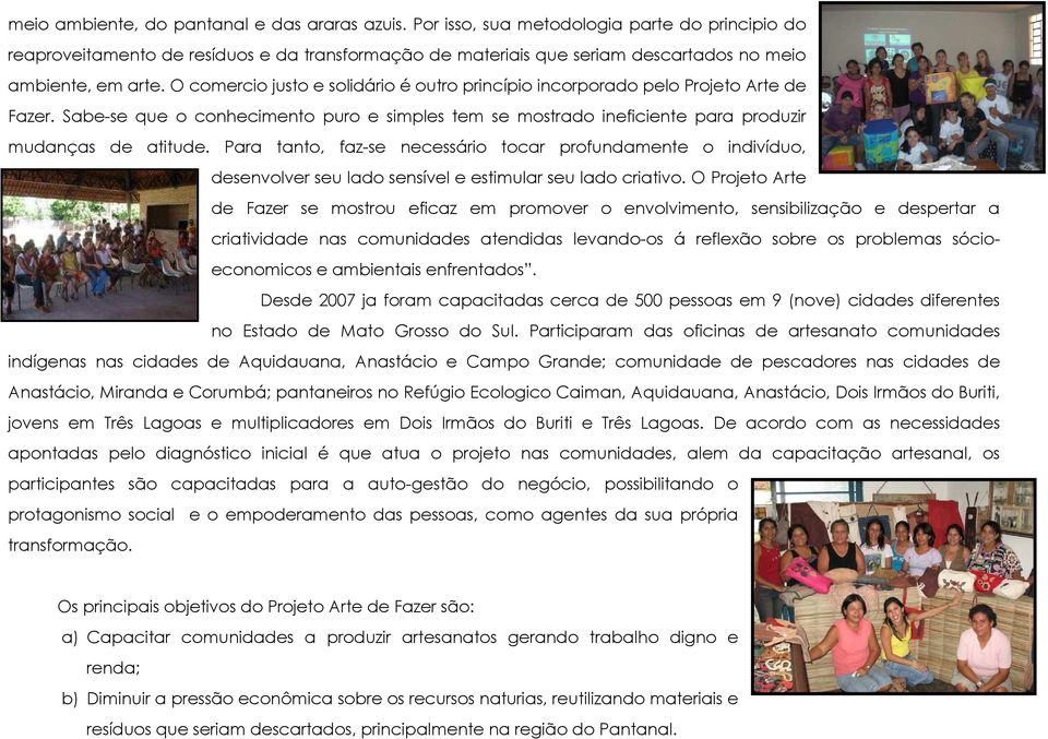 O comercio justo e solidário é outro princípio incorporado pelo Projeto Arte de Fazer. Sabe-se que o conhecimento puro e simples tem se mostrado ineficiente para produzir mudanças de atitude.