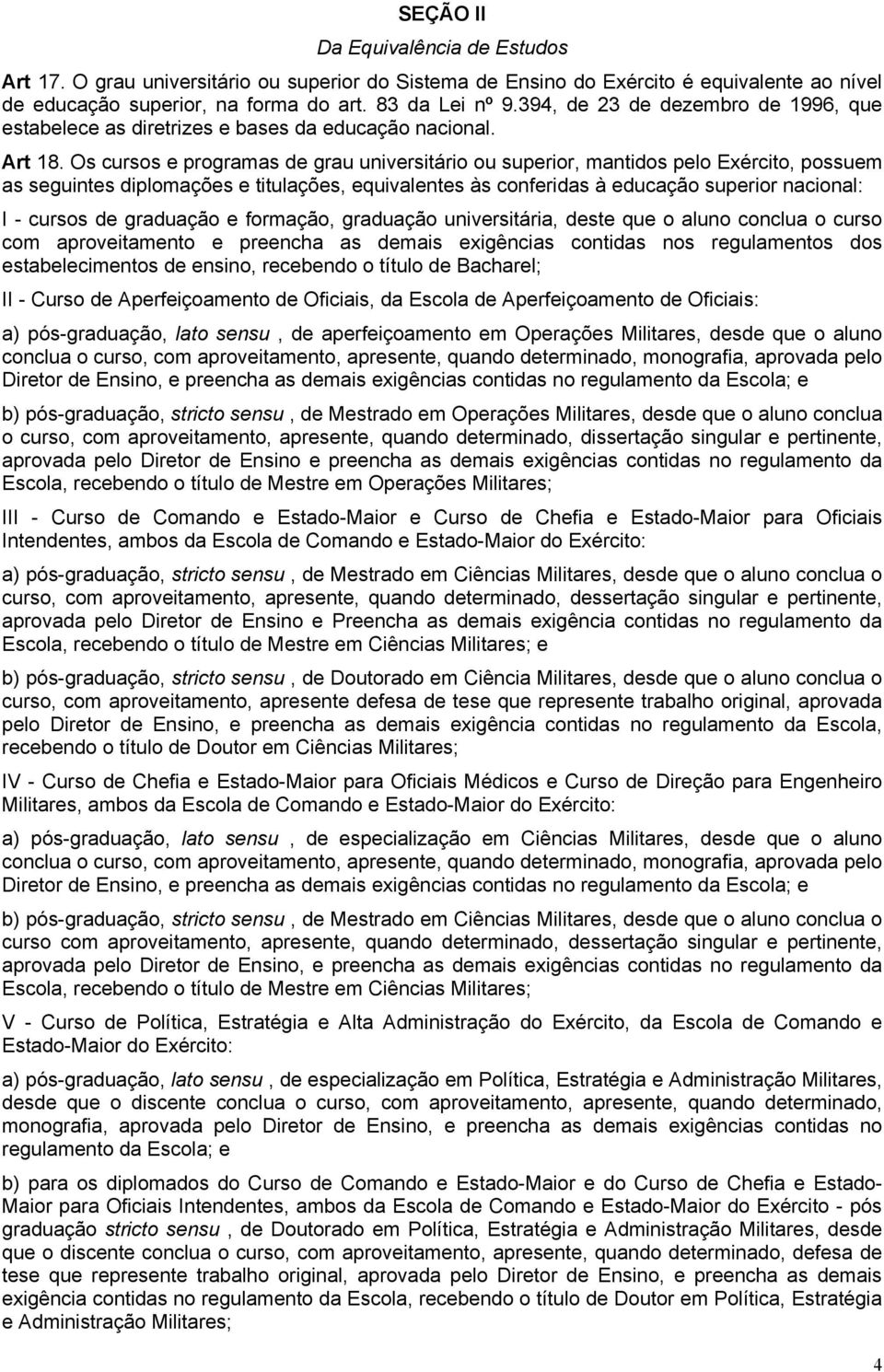 Os cursos e programas de grau universitário ou superior, mantidos pelo Exército, possuem as seguintes diplomações e titulações, equivalentes às conferidas à educação superior nacional: I - cursos de