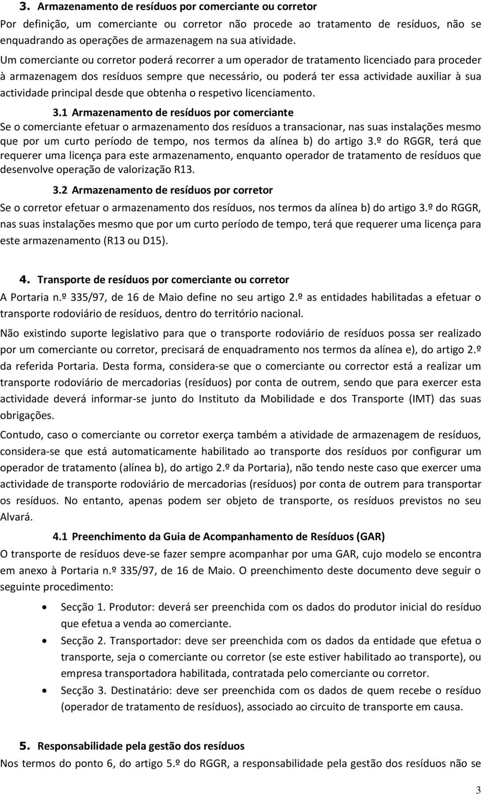 Um comerciante ou corretor poderá recorrer a um operador de tratamento licenciado para proceder à armazenagem dos resíduos sempre que necessário, ou poderá ter essa actividade auxiliar à sua