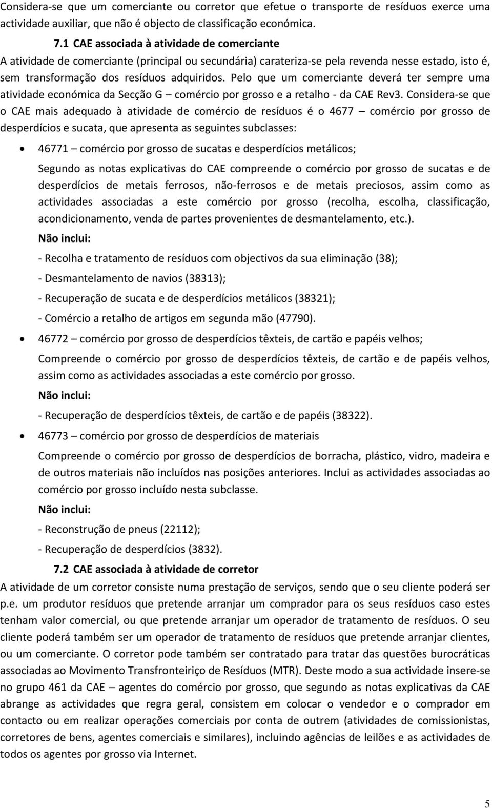 Pelo que um comerciante deverá ter sempre uma atividade económica da Secção G comércio por grosso e a retalho - da CAE Rev3.