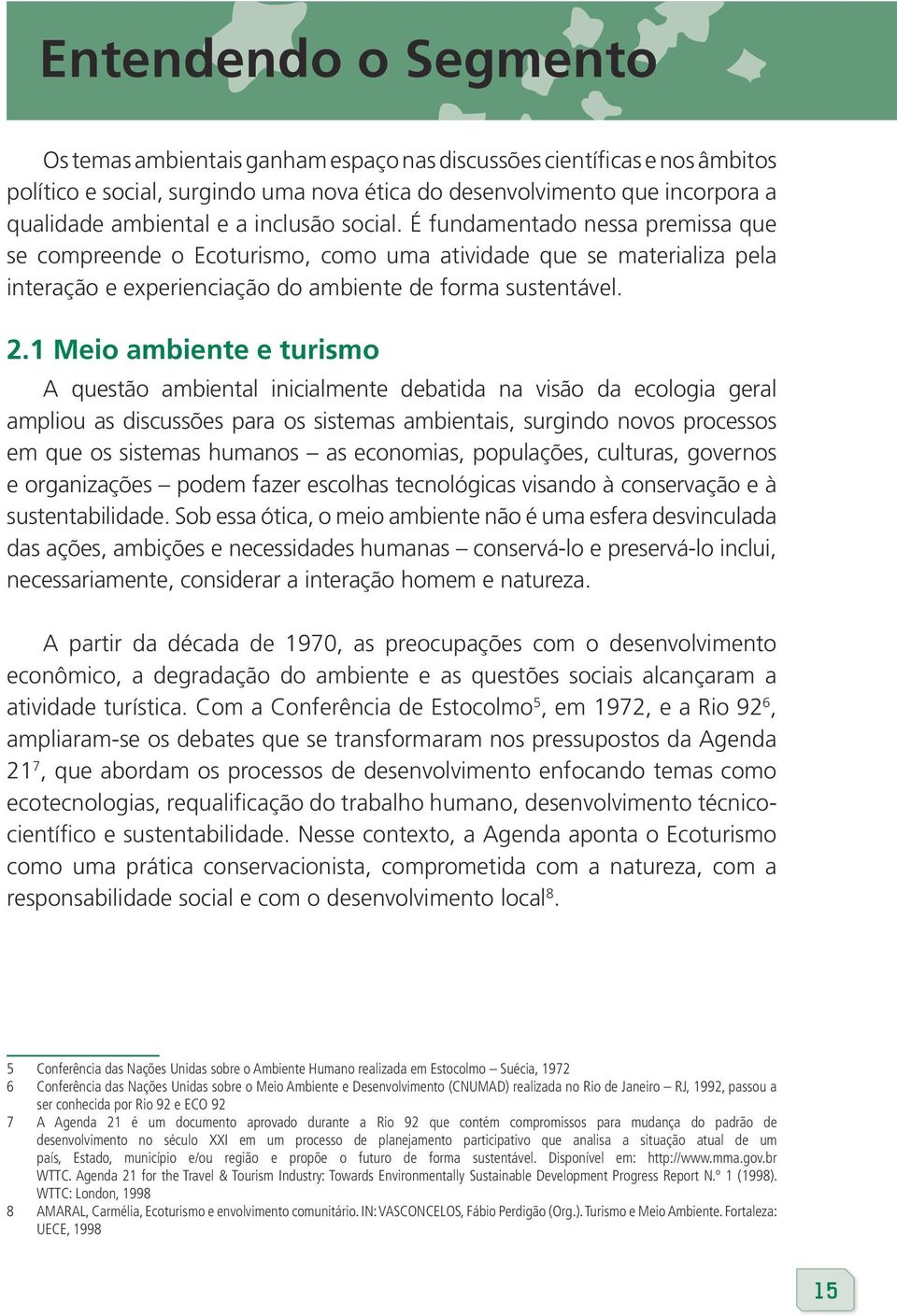 1 Meio ambiente e turismo A questão ambiental inicialmente debatida na visão da ecologia geral ampliou as discussões para os sistemas ambientais, surgindo novos processos em que os sistemas humanos