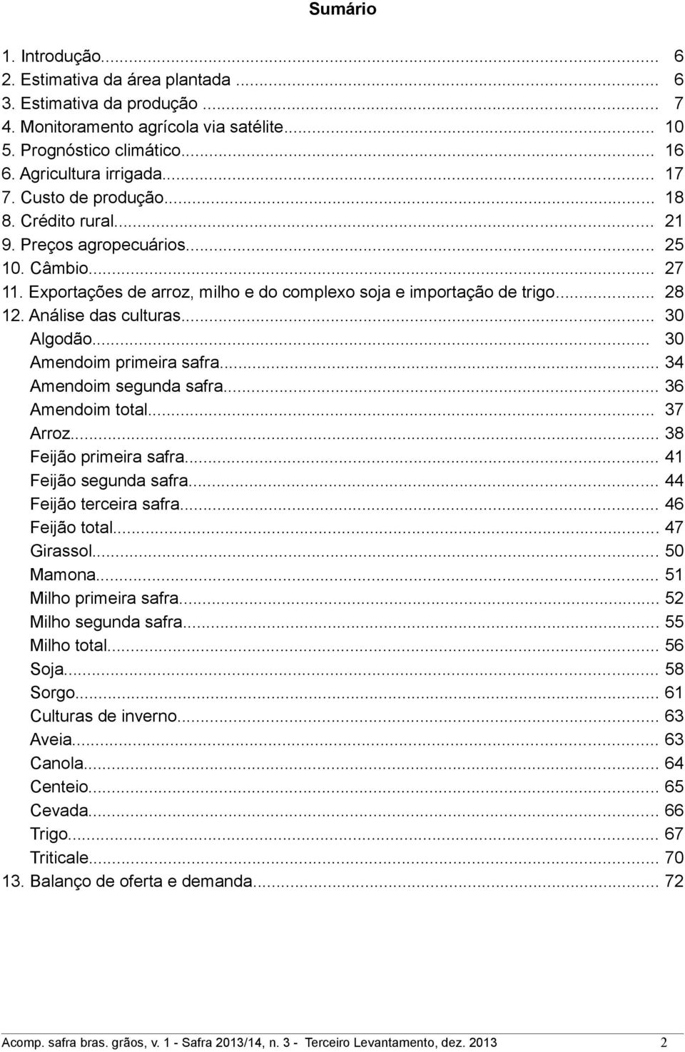 .. 30 Algodão... 30 Amendoim primeira safra... 34 Amendoim segunda safra... 36 Amendoim total... 37 Arroz... 38 Feijão primeira safra... 41 Feijão segunda safra... 44 Feijão terceira safra.