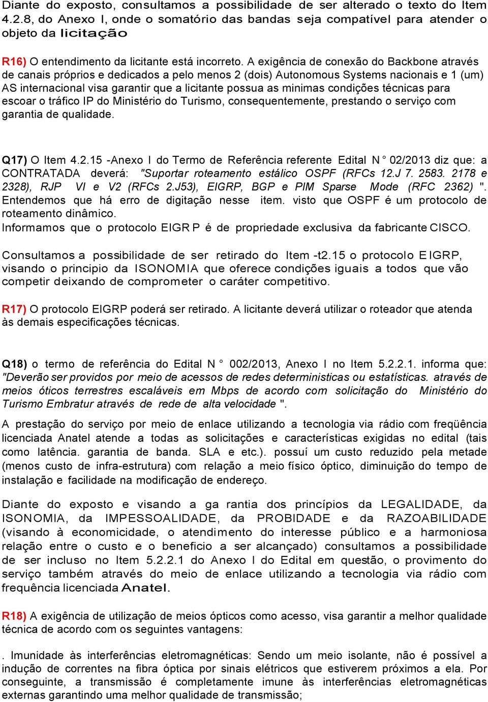 A exigência de conexão do Backbone através de canais próprios e dedicados a pelo menos 2 (dois) Autonomous Systems nacionais e 1 (um) AS internacional visa garantir que a licitante possua as minimas