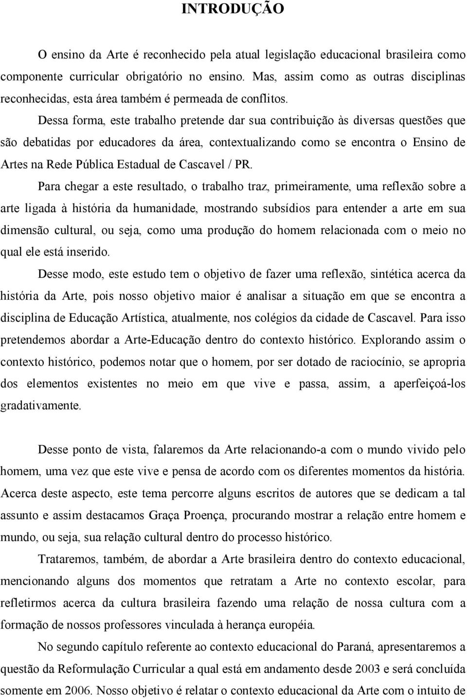 Dessa forma, este trabalho pretende dar sua contribuição às diversas questões que são debatidas por educadores da área, contextualizando como se encontra o Ensino de Artes na Rede Pública Estadual de