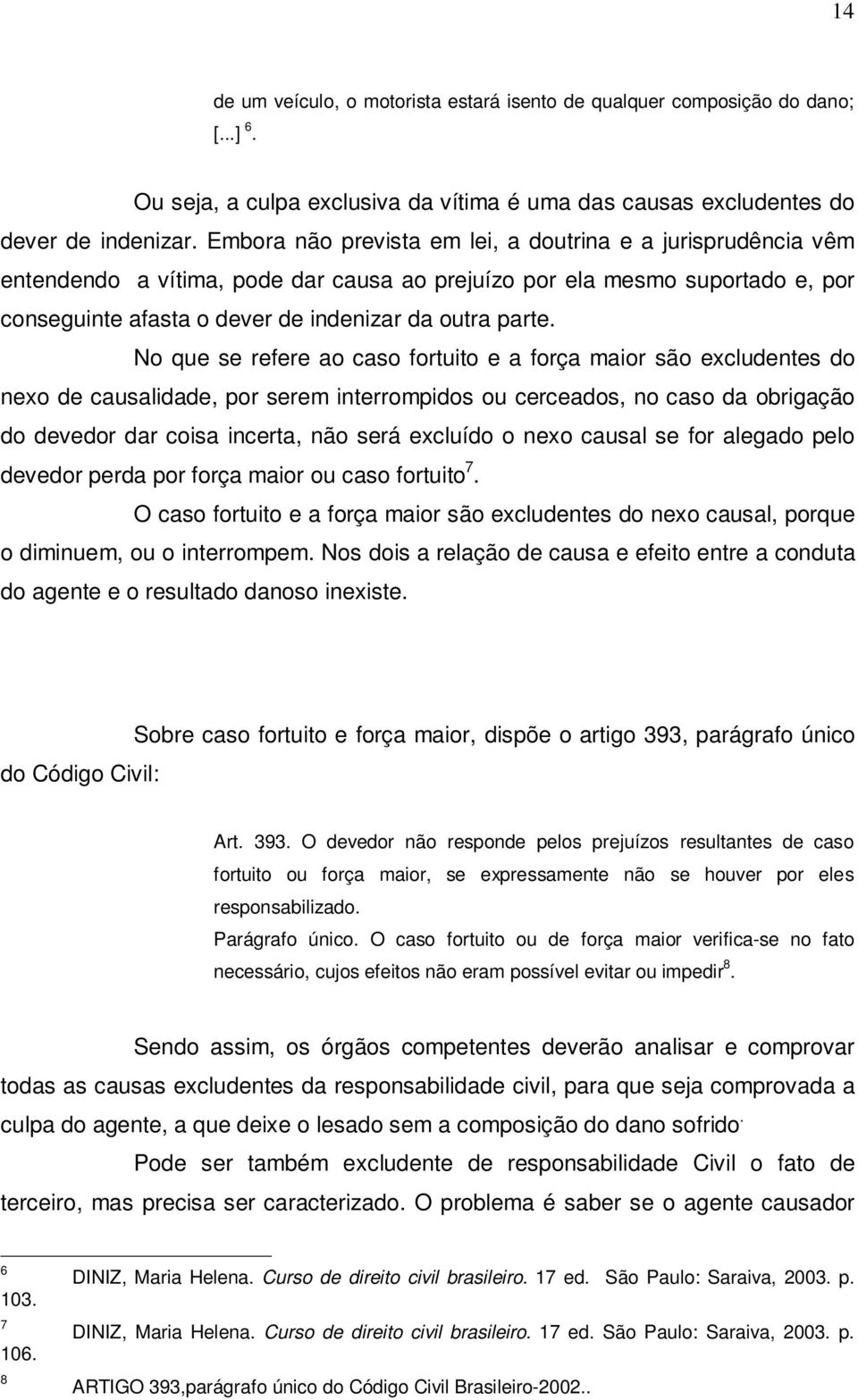 No que se refere ao caso fortuito e a força maior são excludentes do nexo de causalidade, por serem interrompidos ou cerceados, no caso da obrigação do devedor dar coisa incerta, não será excluído o