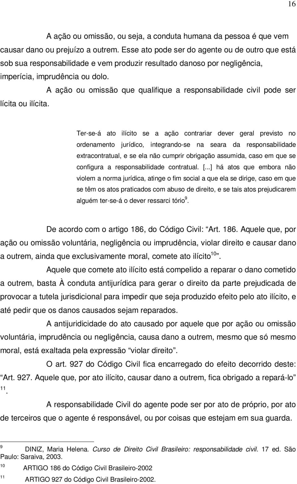 A ação ou omissão que qualifique a responsabilidade civil pode ser lícita ou ilícita.