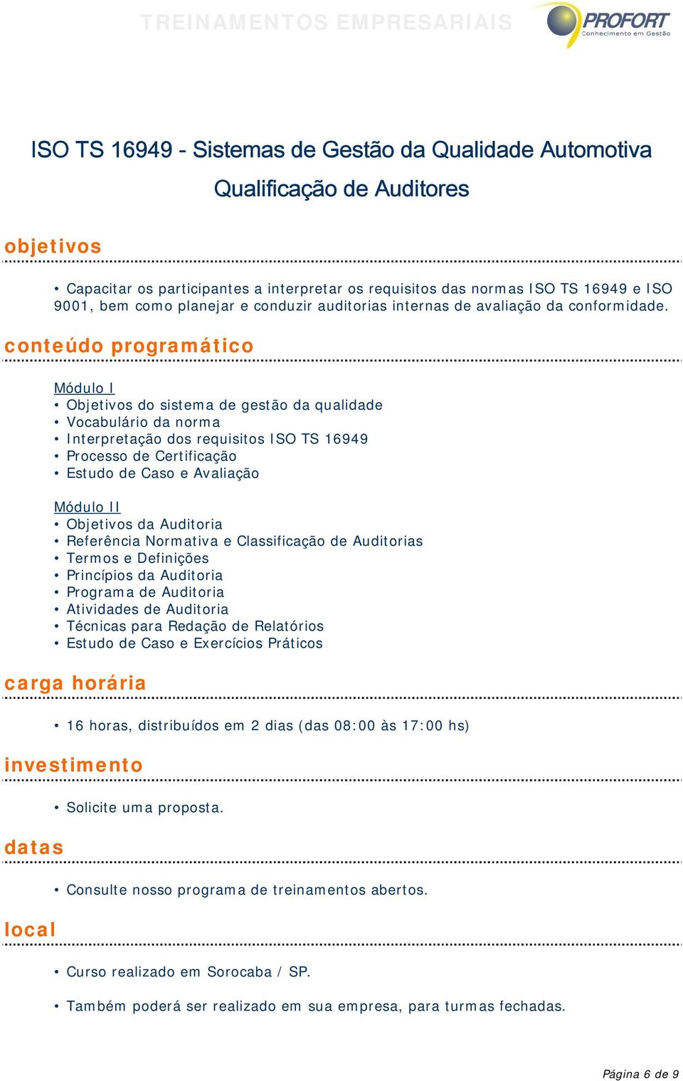 Módulo I Objetivos do sistema de gestão da qualidade Vocabulário da norma Interpretação dos requisitos ISO TS 16949 Processo de Certificação Estudo de Caso e Avaliação Módulo II