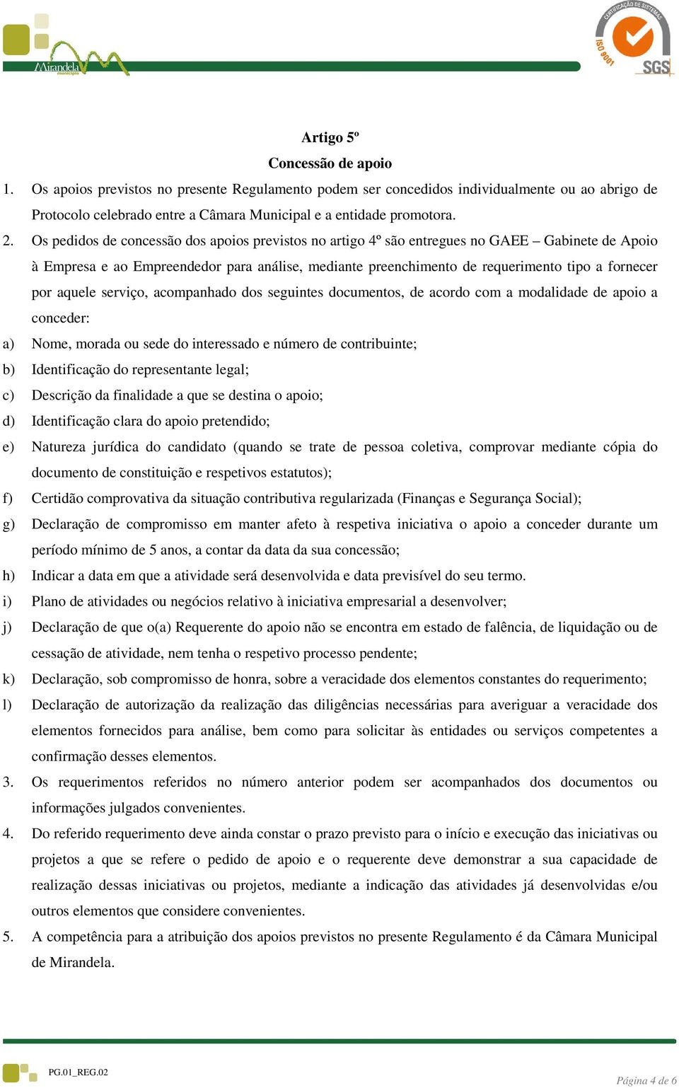 aquele serviço, acompanhado dos seguintes documentos, de acordo com a modalidade de apoio a conceder: a) Nome, morada ou sede do interessado e número de contribuinte; b) Identificação do