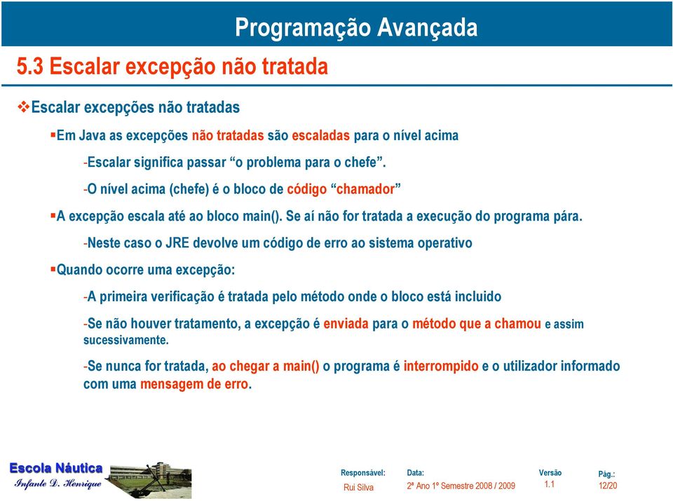 -Neste caso o JRE devolve um código de erro ao sistema operativo Quando ocorre uma excepção: -A primeira verificação é tratada pelo método onde o bloco está incluido -Se não