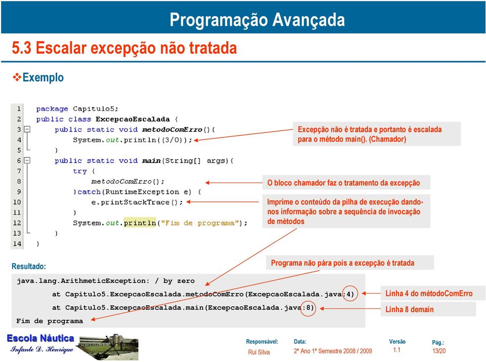 invocação de métodos Resultado: Programa não pára pois a excepção é tratada java.lang.arithmeticexception: / by zero at Capitulo5.