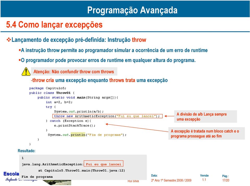 Atenção: Não confundir throw com throws -throw cria uma excepção enquanto throws trata uma excepção A divisão de a/b Lança sempre uma excepção A