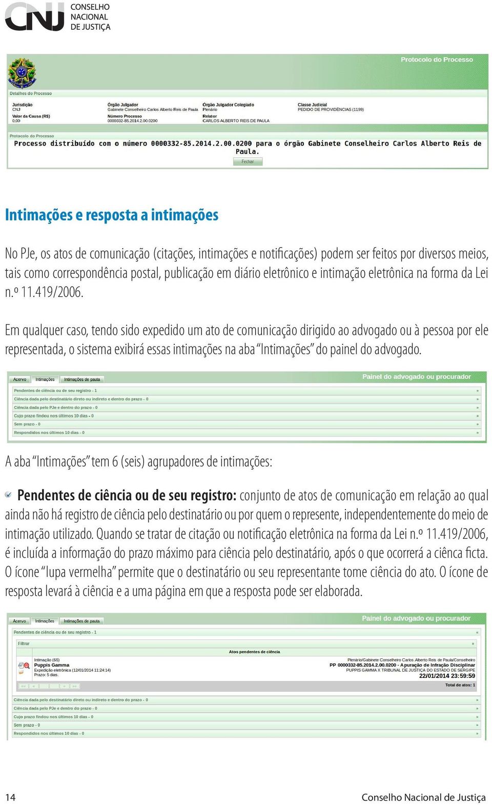 Em qualquer caso, tendo sido expedido um ato de comunicação dirigido ao advogado ou à pessoa por ele representada, o sistema exibirá essas intimações na aba Intimações do painel do advogado.