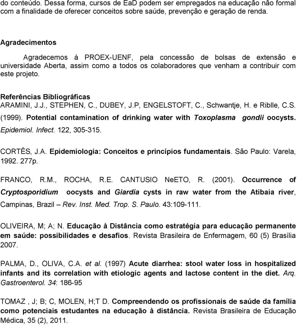 Referências Bibliográficas ARAMINI, J.J., STEPHEN, C., DUBEY, J.P, ENGELSTOFT, C., Schwantje, H. e Riblle, C.S. (1999). Potential contamination of drinking water with Toxoplasma gondii oocysts.