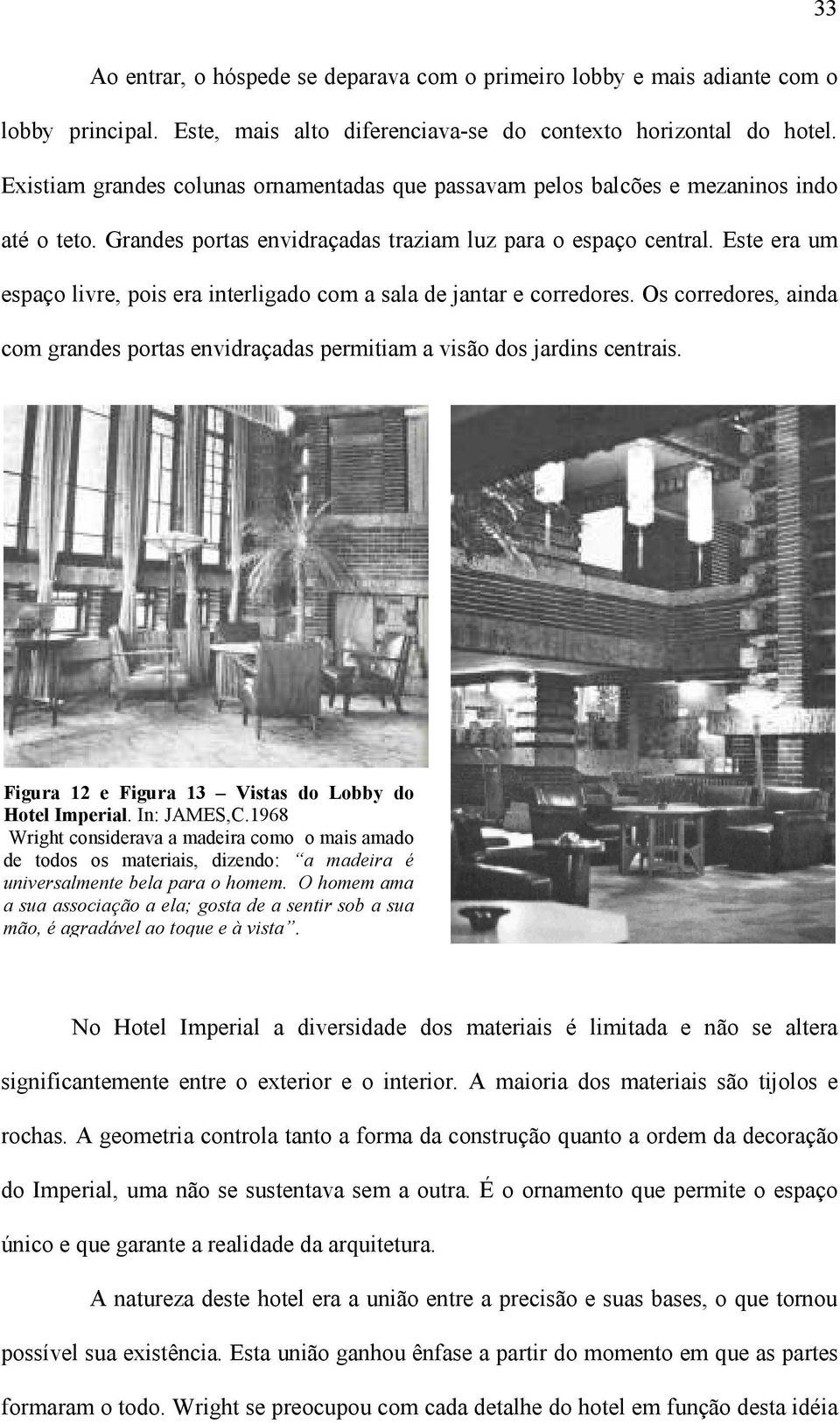 Este era um espaço livre, pois era interligado com a sala de jantar e corredores. Os corredores, ainda com grandes portas envidraçadas permitiam a visão dos jardins centrais.